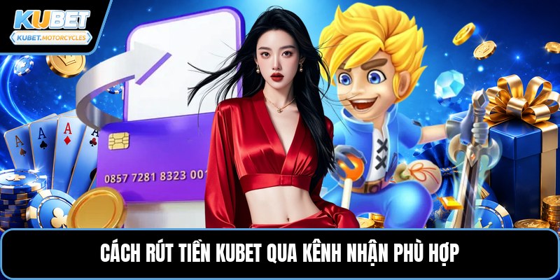 Cách rút tiền KUBET qua kênh nhận phù hợp